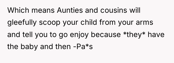 Which means Aunties and cousins will gleefully scoop your child...