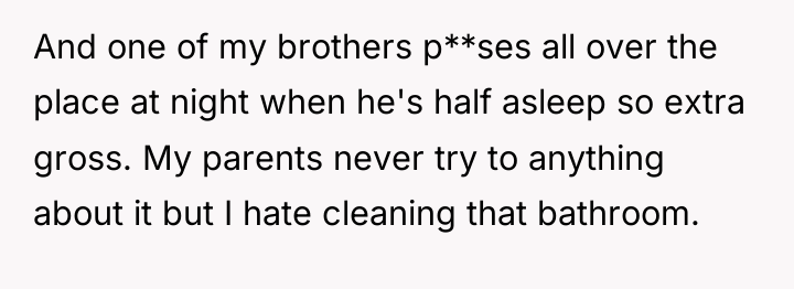 And one of my brothers p**ses all over the place...