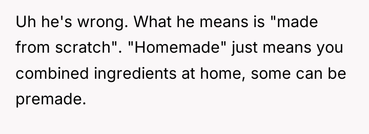 Uh he's wrong. What he means is "made from scratch"....