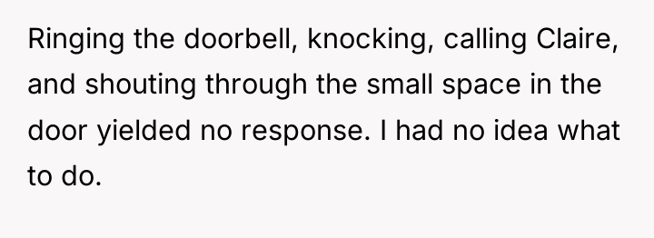 Ringing the doorbell, knocking, calling Claire, and shouting through the...