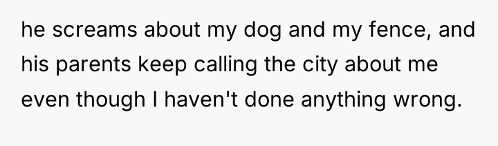 he screams about my dog and my fence, and his...