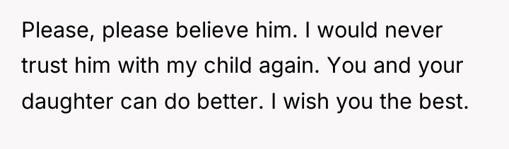 Please, please believe him. I would never trust him with...