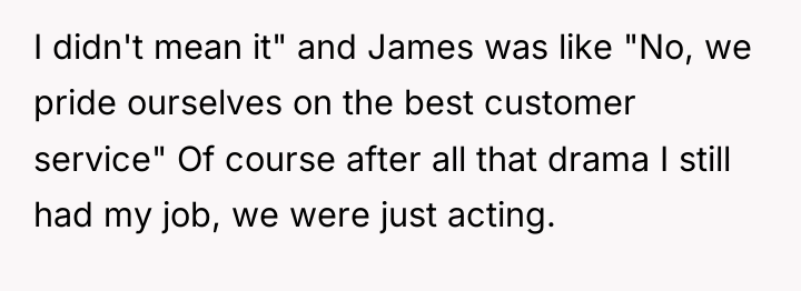 I didn't mean it" and James was like "No, we...