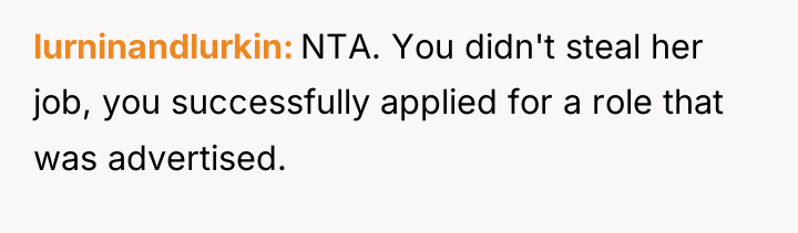 lurninandlurkin NTA. You didn't steal her job, you successfully applied...