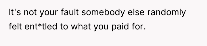 It's not your fault somebody else randomly felt ent*tled to...