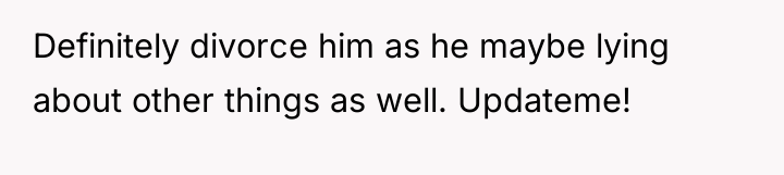 Definitely divorce him as he maybe lying about other things...