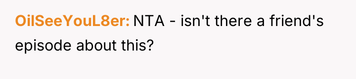 OilSeeYouL8er NTA - isn't there a friend's episode about this?