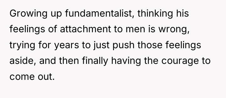 Growing up fundamentalist, thinking his feelings of attachment to men...