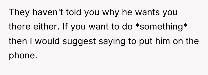 They haven't told you why he wants you there either....