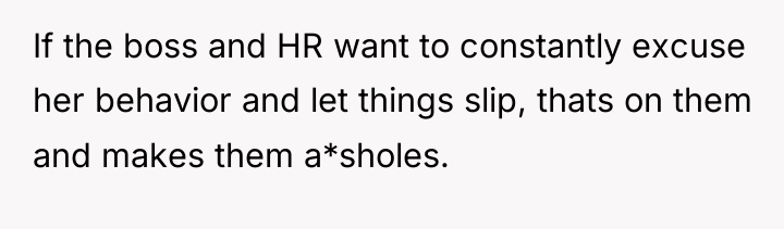 If the boss and HR want to constantly excuse her...