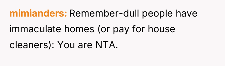 mimianders Remember-dull people have immaculate homes (or pay for house...