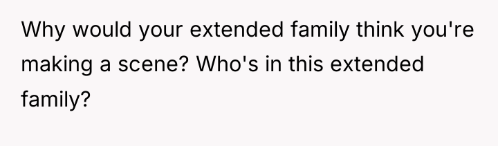 Why would your extended family think you're making a scene?...