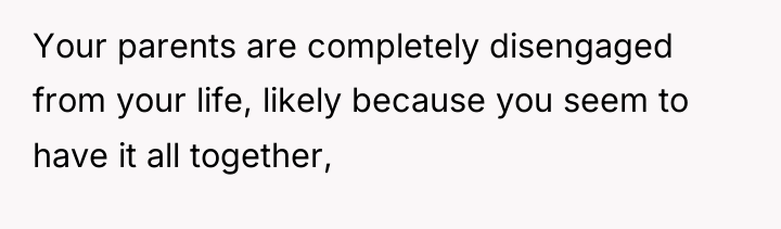 Your parents are completely disengaged from your life, likely because...