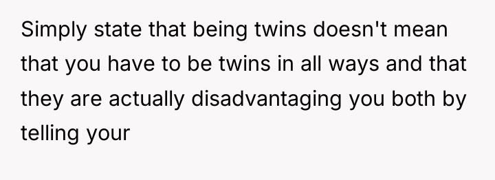 Simply state that being twins doesn't mean that you have...
