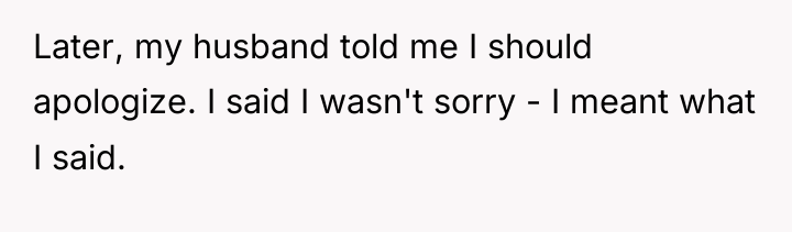 Later, my husband told me I should apologize. I said...
