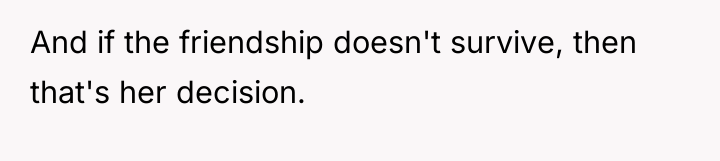 And if the friendship doesn't survive, then that's her decision.