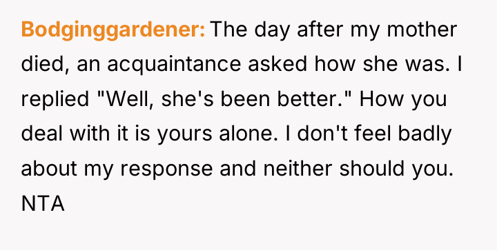 Bodginggardener The day after my mother died, an acquaintance asked...