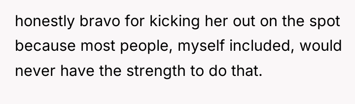 honestly bravo for kicking her out on the spot because...
