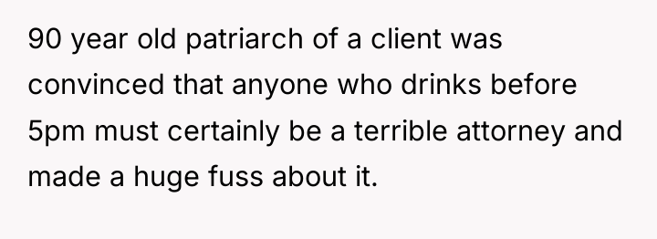 90 year old patriarch of a client was convinced that...