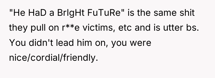 "He HaD a BrIgHt FuTuRe" is the same shit they...