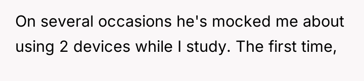 On several occasions he's mocked me about using 2 devices...