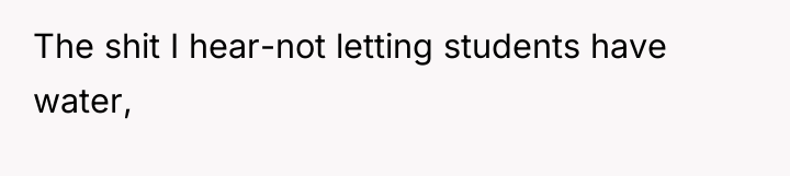 The shit I hear-not letting students have water,