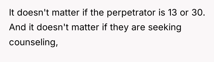 It doesn't matter if the perpetrator is 13 or 30....