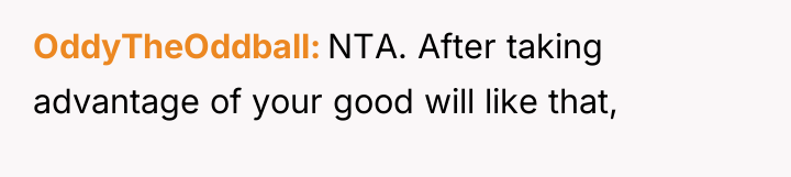 OddyTheOddball NTA. After taking advantage of your good will like...