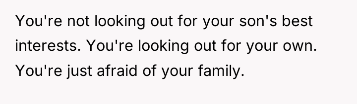 You're not looking out for your son's best interests. You're...
