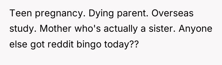 Teen pregnancy. Dying parent. Overseas study. Mother who's actually a...
