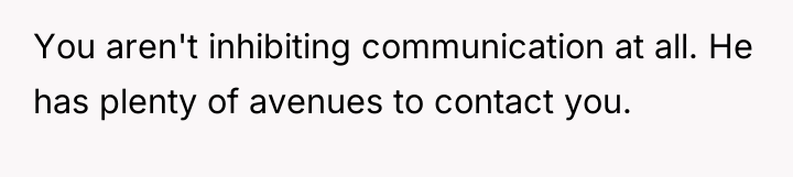 You aren't inhibiting communication at all. He has plenty of...