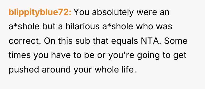 blippityblue72 You absolutely were an a*shole but a hilarious a*shole...