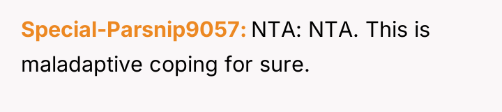 Special-Parsnip9057 NTA: NTA. This is maladaptive coping for sure.