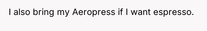 I also bring my Aeropress if I want espresso.