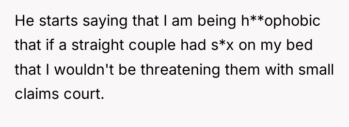 He starts saying that I am being h**ophobic that if...