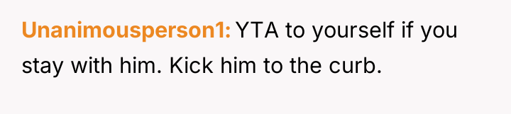Unanimousperson1 YTA to yourself if you stay with him. Kick...