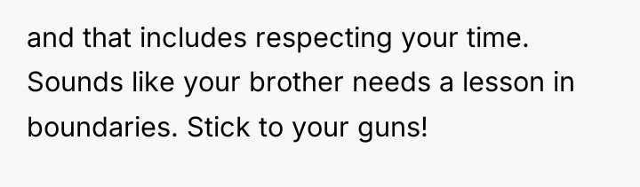 and that includes respecting your time. Sounds like your brother...
