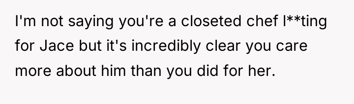 I'm not saying you're a closeted chef l**ting for Jace...