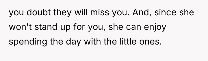 you doubt they will miss you. And, since she won't...