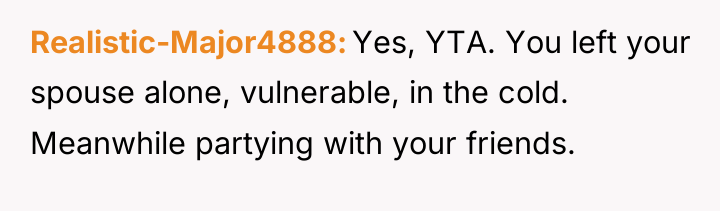 Realistic-Major4888 Yes, YTA. You left your spouse alone, vulnerable, in...