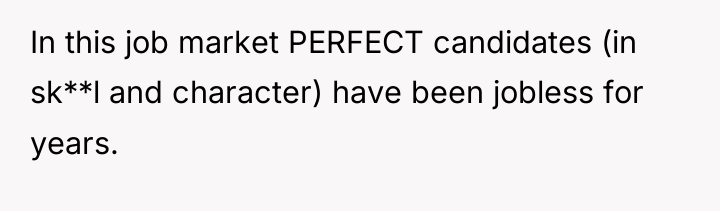 In this job market PERFECT candidates (in sk**l and character)...
