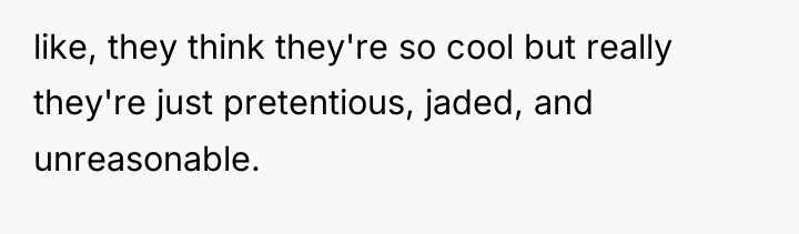 like, they think they're so cool but really they're just...