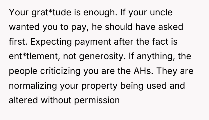 Your grat*tude is enough. If your uncle wanted you to...