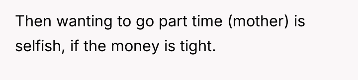 Then wanting to go part time (mother) is selfish, if...