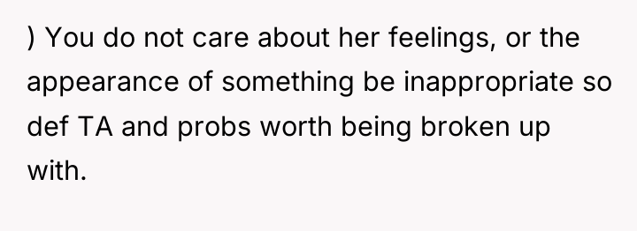 ) You do not care about her feelings, or the...