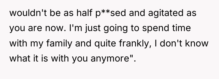 wouldn't be as half p**sed and agitated as you are...