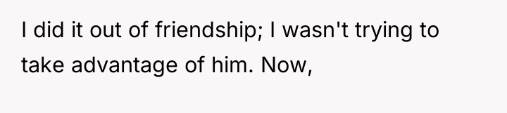 I did it out of friendship; I wasn't trying to...