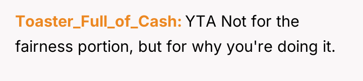 Toaster_Full_of_Cash YTA Not for the fairness portion, but for why...