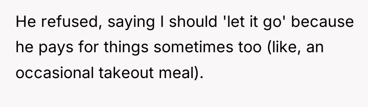 He refused, saying I should 'let it go' because he...
