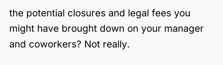 the potential closures and legal fees you might have brought...